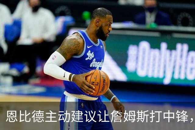 恩比德主动建议让詹姆斯打中锋，这是76人揭幕战的又一个收获？